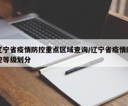 辽宁省疫情防控重点区域查询/辽宁省疫情防控等级划分